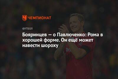 Бояринцев — о Павлюченко: Рома в хорошей форме. Он ещё может навести шороху