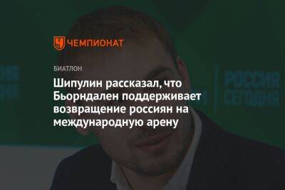 Антон Шипулин - Шипулин рассказал, что Бьорндален поддерживает возвращение россиян на международную арену - championat.com - Норвегия