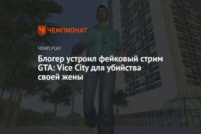 Блогер устроил фейковый стрим GTA: Vice City для убийства своей жены