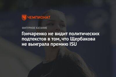 Гончаренко не видит политических подтекстов в том, что Щербакова не выиграла премию ISU