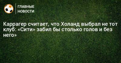 Джейми Каррагер - Каррагер считает, что Холанд выбрал не тот клуб: «Сити» забил бы столько голов и без него» - bombardir.ru