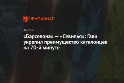 «Барселона» — «Севилья»: Гави укрепил преимущество каталонцев на 70-й минуте