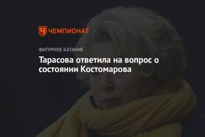 Тарасова ответила на вопрос о состоянии Костомарова