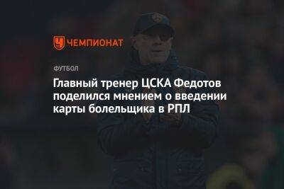 Главный тренер ЦСКА Федотов поделился мнением о введении карты болельщика в РПЛ