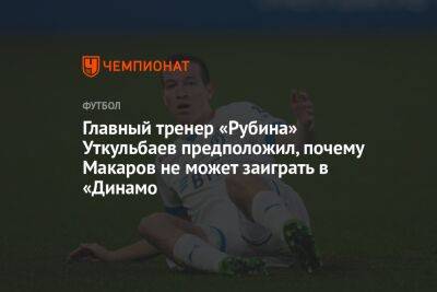 Главный тренер «Рубина» Уткульбаев предположил, почему Макаров не может заиграть в «Динамо
