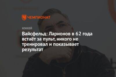 Вайсфельд: Ларионов в 62 года встаёт за пульт, никого не тренировал и показывает результат