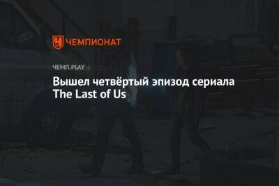 Вышел четвёртый эпизод сериала The Last of Us