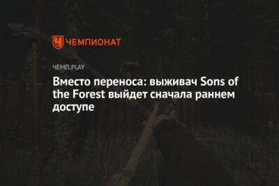 Вместо переноса: выживач Sons of the Forest выйдет сначала раннем доступе