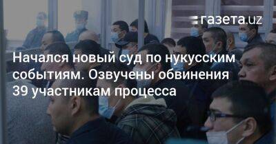 Начался новый суд по нукусским событиям. Озвучены обвинения 39 участникам процесса