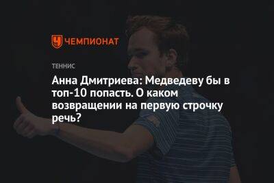 Анна Дмитриева: Медведеву бы в топ-10 попасть. О каком возвращении на первую строчку речь?