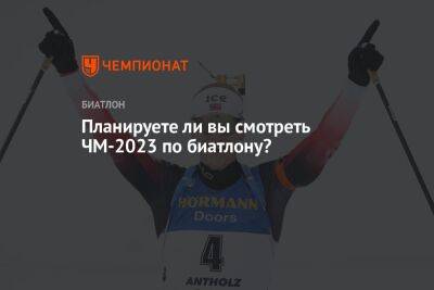 Планируете ли вы смотреть ЧМ-2023 по биатлону?