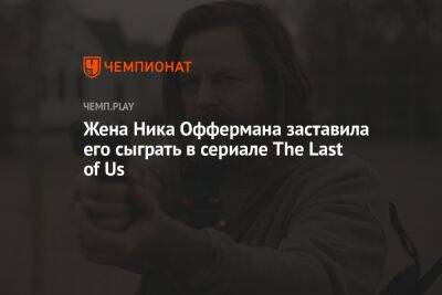 Жена Ника Оффермана заставила его сыграть в сериале The Last of Us