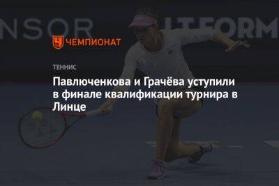 Павлюченкова и Грачёва уступили в финале квалификации турнира в Линце
