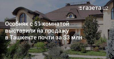 Особняк с 51 комнатой выставили на продажу в Ташкенте почти за $3 млн