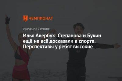 Илья Авербух: Степанова и Букин ещё не всё досказали в спорте. Перспективы у ребят высокие