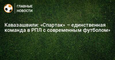 Кавазашвили: «Спартак» – единственная команда в РПЛ с современным футболом»