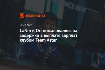 LaNm и Ori пожаловались на задержки в выплате зарплат клубом Team Aster