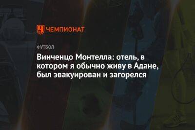 Винченцо Монтелла: отель, в котором я обычно живу в Адане, был эвакуирован и загорелся