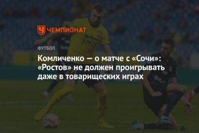 Комличенко — о матче с «Сочи»: «Ростов» не должен проигрывать даже в товарищеских играх