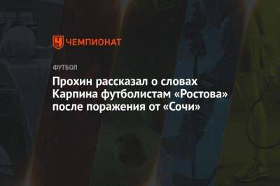 Прохин рассказал о словах Карпина футболистам «Ростова» после поражения от «Сочи»