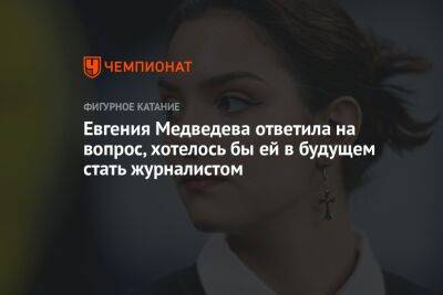 Евгения Медведева ответила на вопрос, хотелось бы ей в будущем стать журналистом