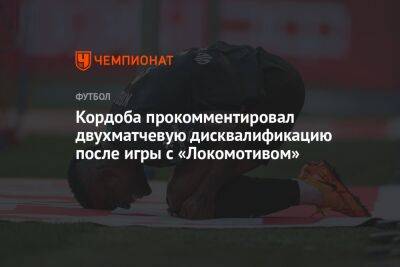 Кордоба прокомментировал двухматчевую дисквалификацию после игры с «Локомотивом»