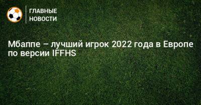 Мбаппе – лучший игрок 2022 года в Европе по версии IFFHS