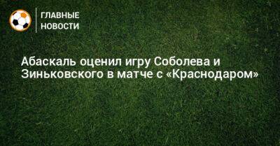 Абаскаль оценил игру Соболева и Зиньковского в матче с «Краснодаром»