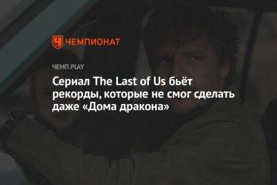 Сериал The Last of Us бьёт рекорды, которые не смог сделать даже «Дома дракона»
