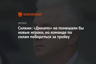 Силкин: «Динамо» не помешали бы новые игроки, но команде по силам побороться за тройку