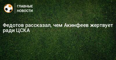 Федотов рассказал, чем Акинфеев жертвует ради ЦСКА
