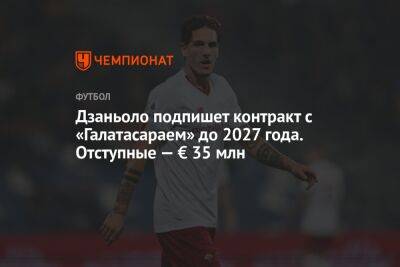 Дзаньоло подпишет контракт с «Галатасараем» до 2027 года. Отступные — € 35 млн