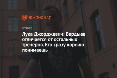 Лука Джорджевич: Бердыев отличается от остальных тренеров. Его сразу хорошо понимаешь