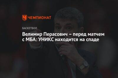 Велимир Перасович – перед матчем с МБА: УНИКС находится на спаде