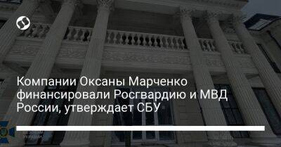 Компании Оксаны Марченко финансировали Росгвардию и МВД России, утверждает СБУ