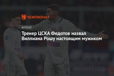 Тренер ЦСКА Федотов назвал Виллиана Рошу настоящим мужиком