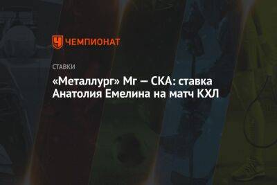 «Металлург» Мг — СКА: ставка Анатолия Емелина на матч КХЛ