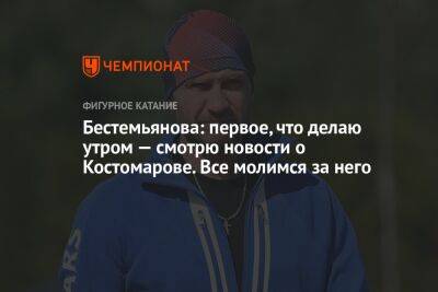 Бестемьянова: первое, что делаю утром — смотрю новости о Костомарове. Все молимся за него