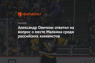 Александр Овечкин ответил на вопрос о месте Малкина среди российских хоккеистов