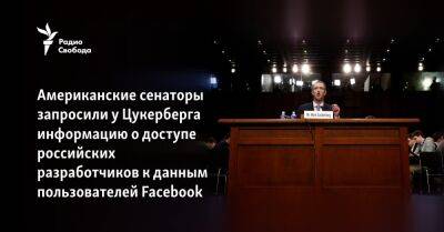 Американские сенаторы запросили у Цукерберга информацию о доступе российских разработчиков к данным пользователей Facebook