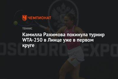 Камилла Рахимова покинула турнир WTA-250 в Линце уже в первом круге