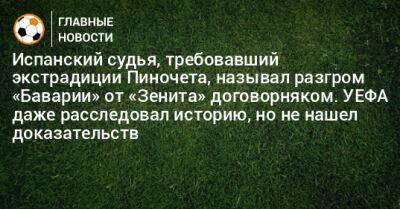 Испанский судья, требовавший экстрадиции Пиночета, называл разгром «Баварии» от «Зенита» договорняком. УЕФА даже расследовал историю, но не нашел доказательств