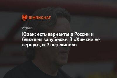 Юран: есть варианты в России и ближнем зарубежье. В «Химки» не вернусь, всё перекипело