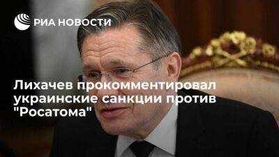 Лихачев заявил, что санкции Украины против "Росатома" не окажут никакого влияния