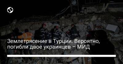 Землетрясение в Турции. Вероятно, погибли двое украинцев – МИД