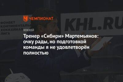 Тренер «Сибири» Мартемьянов: очку рады, но подготовкой команды я не удовлетворён полностью