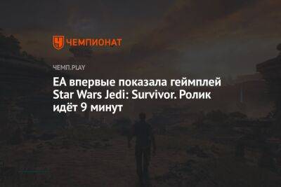 Star Wars Jedi - EA впервые показала геймплей Star Wars Jedi: Survivor. Ролик идёт 9 минут - championat.com
