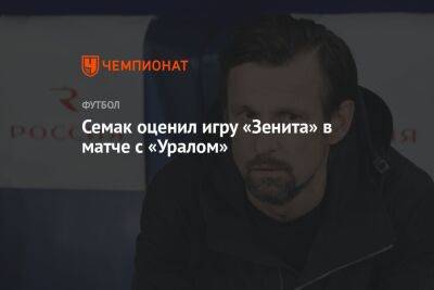 Семак оценил игру «Зенита» в матче с «Уралом»