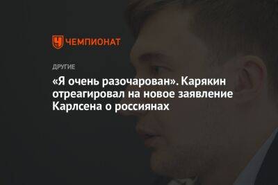 «Я очень разочарован». Карякин отреагировал на новое заявление Карлсена о россиянах