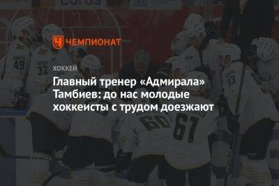 Главный тренер «Адмирала» Тамбиев: до нас молодые хоккеисты с трудом доезжают